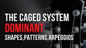 The CAGED System – Dominant Shapes, Patterns, Licks
